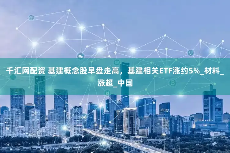 千汇网配资 基建概念股早盘走高，基建相关ETF涨约5%_材料_涨超_中国