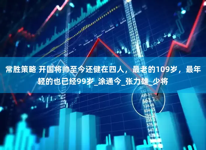 常胜策略 开国将帅至今还健在四人，最老的109岁，最年轻的也已经99岁_涂通今_张力雄_少将