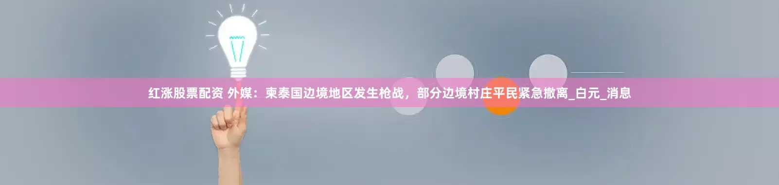 红涨股票配资 外媒：柬泰国边境地区发生枪战，部分边境村庄平民紧急撤离_白元_消息