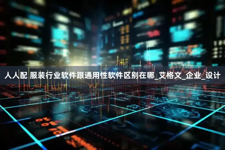 人人配 服装行业软件跟通用性软件区别在哪_艾格文_企业_设计