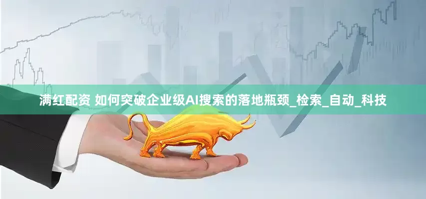 满红配资 如何突破企业级AI搜索的落地瓶颈_检索_自动_科技