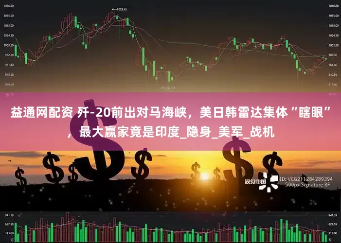益通网配资 歼-20前出对马海峡，美日韩雷达集体“瞎眼”，最大赢家竟是印度_隐身_美军_战机
