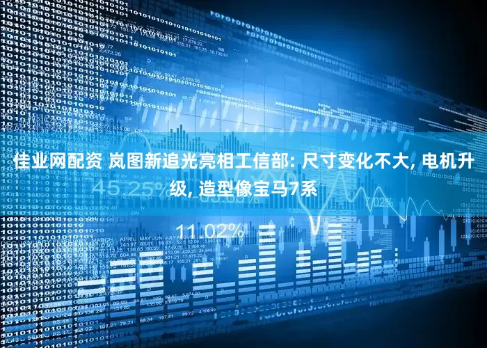佳业网配资 岚图新追光亮相工信部: 尺寸变化不大, 电机升级, 造型像宝马7系