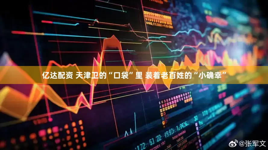 亿达配资 天津卫的“口袋”里 装着老百姓的“小确幸”
