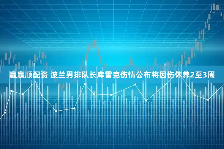 赢赢顺配资 波兰男排队长库雷克伤情公布将因伤休养2至3周