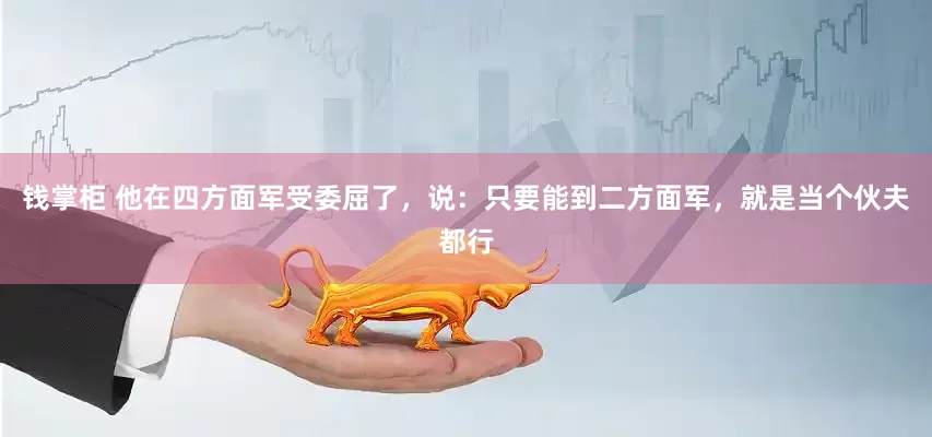 钱掌柜 他在四方面军受委屈了，说：只要能到二方面军，就是当个伙夫都行