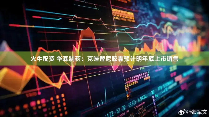 火牛配资 华森制药：克唑替尼胶囊预计明年底上市销售