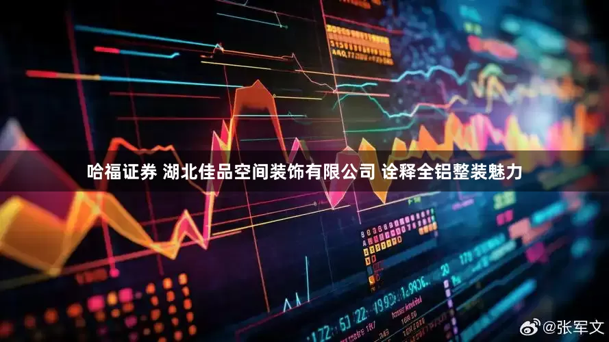 哈福证券 湖北佳品空间装饰有限公司 诠释全铝整装魅力