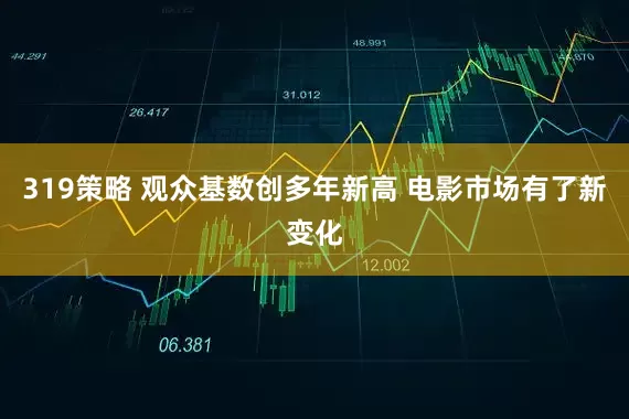 319策略 观众基数创多年新高 电影市场有了新变化