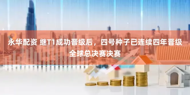 永华配资 继T1成功晋级后，四号种子已连续四年晋级全球总决赛决赛
