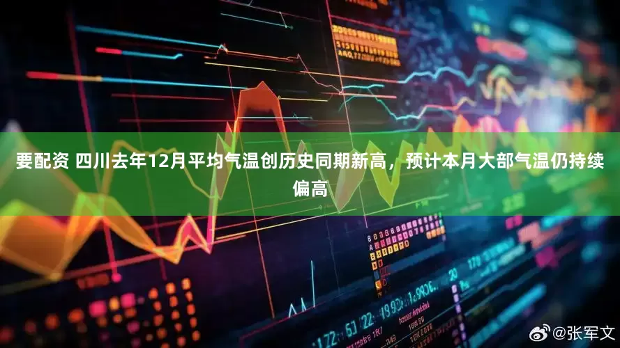 要配资 四川去年12月平均气温创历史同期新高，预计本月大部气温仍持续偏高
