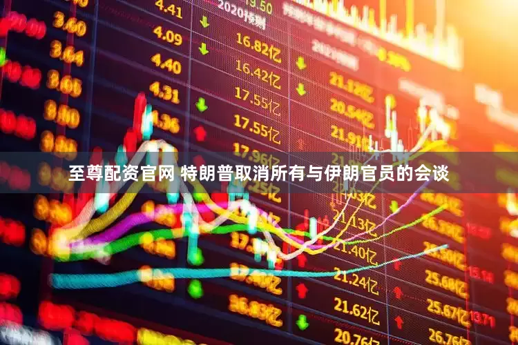 至尊配资官网 特朗普取消所有与伊朗官员的会谈