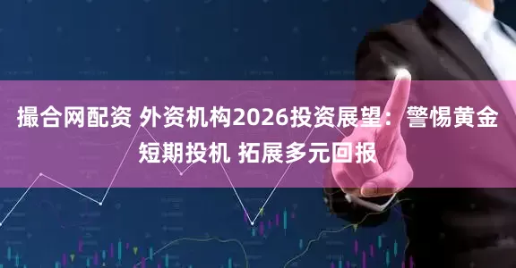 撮合网配资 外资机构2026投资展望：警惕黄金短期投机 拓展多元回报